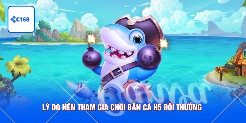 Lý do nên tham gia chơi bắn cá H5 đổi thưởng